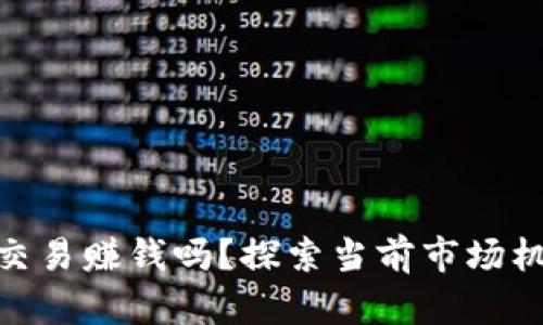 加密货币交易赚钱吗？探索当前市场机遇与风险
