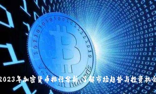 2023年加密货币排行分析：了解市场趋势与投资机会