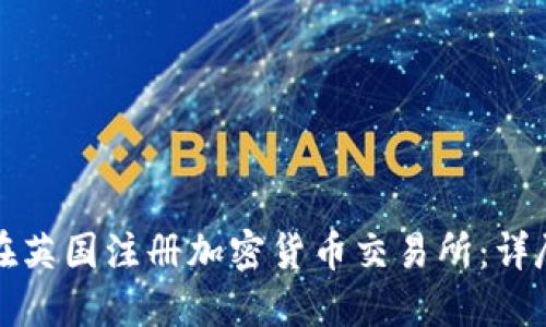如何在英国注册加密货币交易所：详尽指南