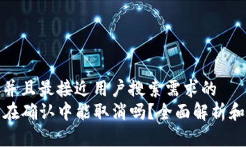 思考一个并且最接近用户搜索需求的
TP钱包币在确认中能取消吗？全面解析和解决方案