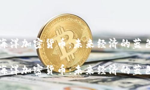 解码海洋加密货币：未来经济的蓝色浪潮

解码海洋加密货币：未来经济的蓝色浪潮