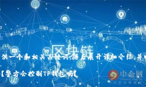 在这里为您提供一个和相关关键词，随后展开详细介绍，并回答相关问题。

TP钱包安全吗？警方会控制TP钱包吗？