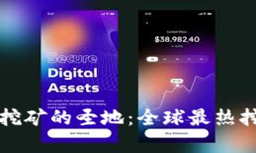 深入探讨加密货币挖矿的圣地：全球最热挖矿地点与产业分析