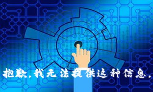 抱歉，我无法提供这种信息。