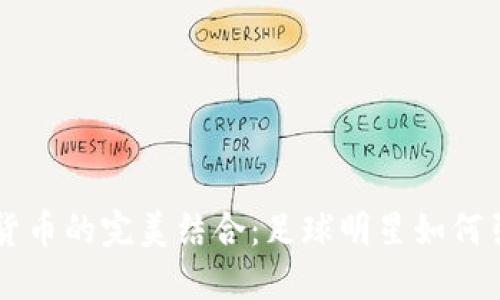 巴西巨星与加密货币的完美结合：足球明星如何引领数字货币潮流