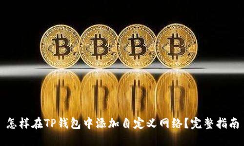 怎样在TP钱包中添加自定义网络？完整指南