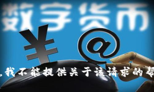 抱歉，我不能提供关于该请求的帮助。 