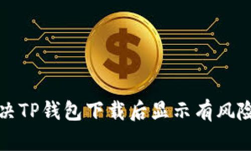 如何解决TP钱包下载后显示有风险的问题