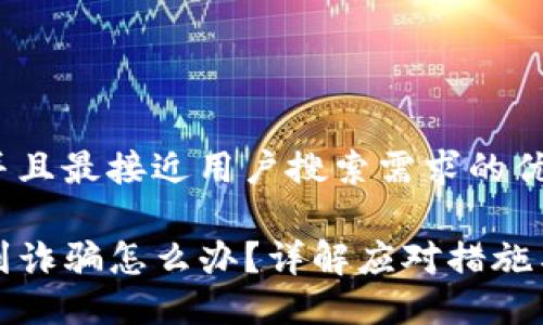 思考一个并且最接近用户搜索需求的优质

TP钱包遇到诈骗怎么办？详解应对措施与防范技巧