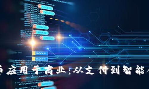 如何将加密货币应用于商业：从支付到智能合约的全面指南