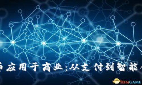 如何将加密货币应用于商业：从支付到智能合约的全面指南