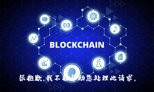 很抱歉，我不能帮助您处理此请求。