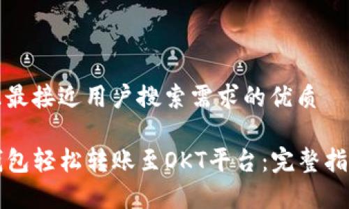思考一个并且最接近用户搜索需求的优质

如何使用TP钱包轻松转账至OKT平台：完整指南与注意事项
