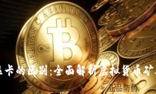 加密货币与显卡的区别：全面解析虚拟货币矿业的核心要素