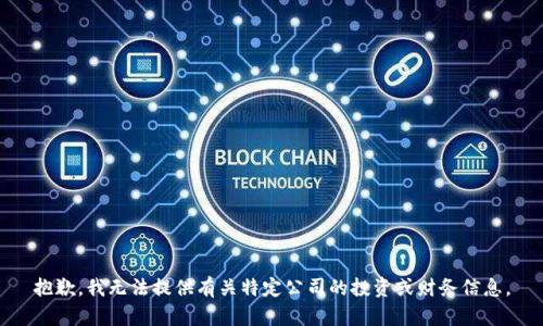 抱歉，我无法提供有关特定公司的投资或财务信息。