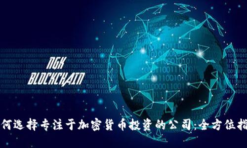 如何选择专注于加密货币投资的公司：全方位指南