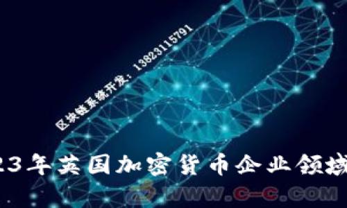 深入分析：2023年英国加密货币企业领域的发展与挑战