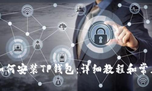 华为手机如何安装TP钱包：详细教程和常见问题解答