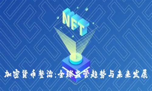 加密货币整治：全球监管趋势与未来发展