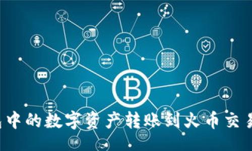 br
如何将TP钱包中的数字资产转账到火币交易所?详细教程