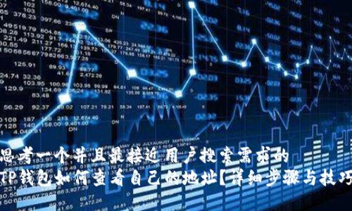 思考一个并且最接近用户搜索需求的  
TP钱包如何查看自己的地址？详细步骤与技巧