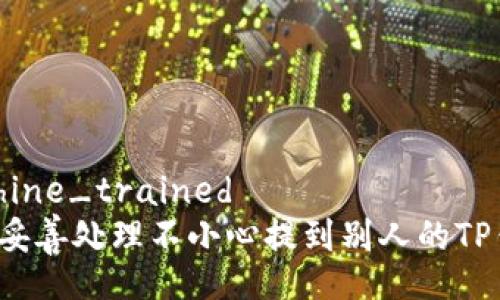 machine_trained
如何妥善处理不小心提到别人的TP钱包？