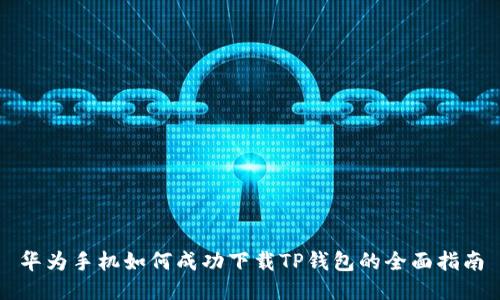 华为手机如何成功下载TP钱包的全面指南