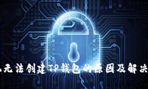 手机无法创建TP钱包的原因及解决方法