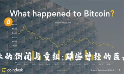 加密货币行业的倒闭与重组：那些曾经的巨头与现状分析