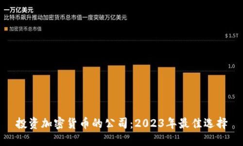 投资加密货币的公司：2023年最佳选择