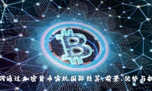 如何通过加密货币实现国际结算：前景、优势与挑战