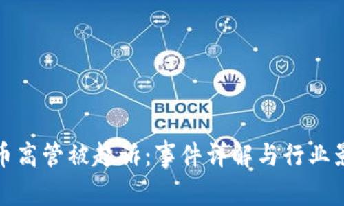 加密货币高管被起诉：事件详解与行业影响分析
