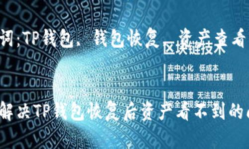 如何解决TP钱包恢复后资产看不到的问题？

关键词：TP钱包, 钱包恢复, 资产查看


如何解决TP钱包恢复后资产看不到的问题？