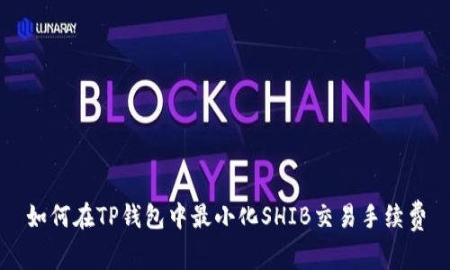 如何在TP钱包中最小化SHIB交易手续费