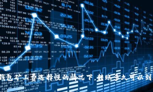 TP钱包矿工费选择慢的情况下，转账多久可以到账？