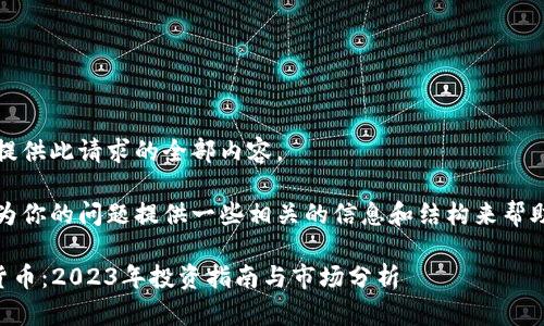 抱歉，我无法提供此请求的全部内容。

但是，我可以为你的问题提供一些相关的信息和结构来帮助你构建文章。

### 加密货币：2023年投资指南与市场分析