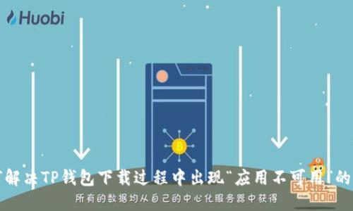如何解决TP钱包下载过程中出现“应用不可用”的问题