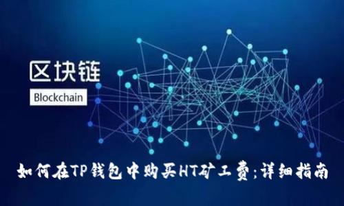 如何在TP钱包中购买HT矿工费：详细指南