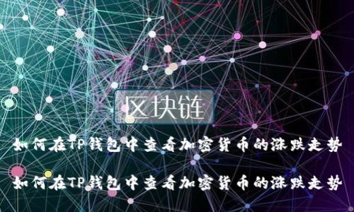 如何在TP钱包中查看加密货币的涨跌走势

如何在TP钱包中查看加密货币的涨跌走势