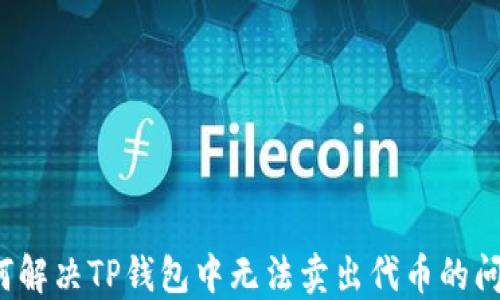 
如何解决TP钱包中无法卖出代币的问题？