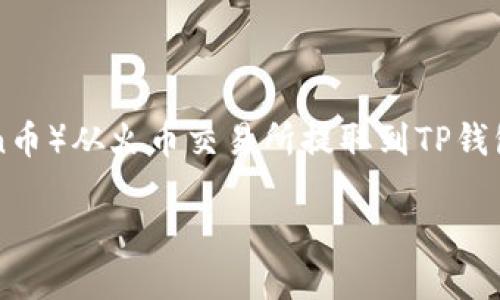 在这个问题上，我们将为您提供有关如何把TRX（Tron币）从火币交易所提取到TP钱包的全面指南，确保满足需求并贴近用户的搜索习惯。

（如何将TRX从火币交易所提取到TP钱包?