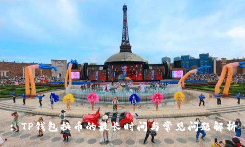 : TP钱包换币的最长时间与常见问题解析