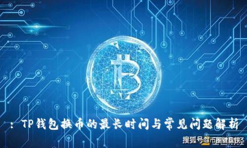 : TP钱包换币的最长时间与常见问题解析