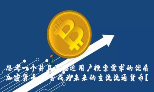 思考一个并且最接近用户搜索需求的优质
加密货币：能否成为未来的主流流通货币？