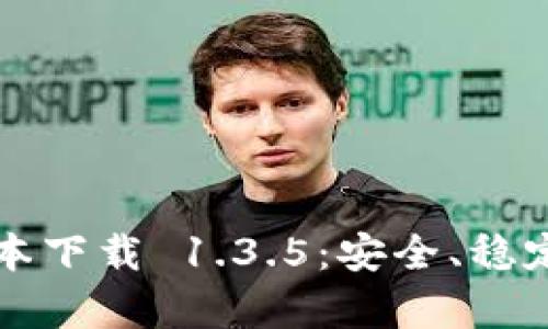 t p钱包旧版本下载 1.3.5：安全、稳定、易用的选择