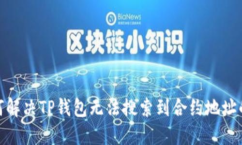 : 如何解决TP钱包无法搜索到合约地址的问题