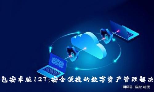 TP钱包安卓版127：安全便捷的数字资产管理解决方案