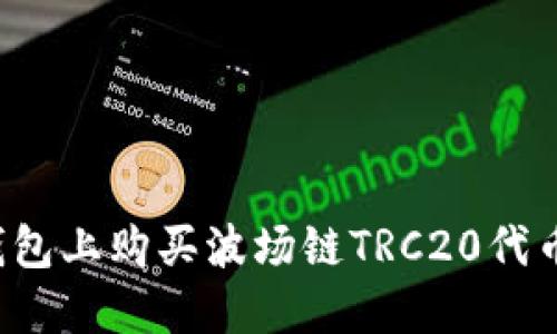 和关键词

如何在TP钱包上购买波场链TRC20代币？详细指南