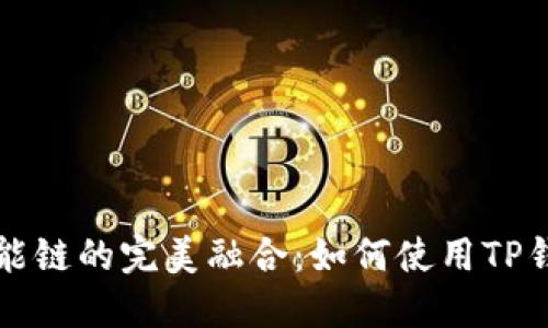 TP钱包与BSC智能链的完美融合：如何使用TP钱包管理BSC资产