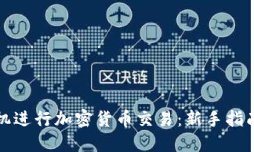 如何通过手机进行加密货币交易：新手指南与实用技巧